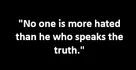 "No one is more hated than he who speaks the truth."