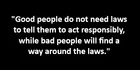 "Good people do not need laws to tell them to act responsibly, while bad people will find a way around the laws."