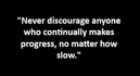 "Never discourage anyone who continually makes progress, no matter how slow."