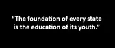 “The foundation of every state is the education of its youth.”