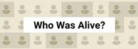 WHI WAS ALIVE